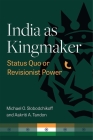 India as Kingmaker: Status Quo or Revisionist Power By Michael Slobodchikoff, Aakriti A. Tandon Cover Image