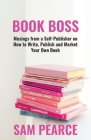 Book Boss: Musings from a Self-Publisher on How to Write, Publish and Market Your Own Book By Sam Pearce Cover Image