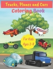 Trucks, Planes and Cars Coloring Book For Kids Ages 2-8: Fun Children's Coloring Book for Toddlers & Kids Ages 2-8, Color & Learn About Cars, Trucks, By Art Coloring Books Cover Image