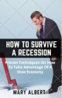 How To Survive A Recession: Proven Techniques On How To Take Advantage Of A Slow Economy By Mary Albert Cover Image