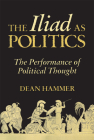 The Iliad as Politics: The Performance of Political Thought Volume 28 By Dean Hammer Cover Image