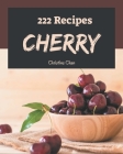 222 Cherry Recipes: The Best Cherry Cookbook that Delights Your Taste Buds By Christine Chan Cover Image