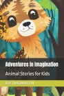 Adventures in Imagination: Animal Stories for Kids By B. R. Thatavarthi Cover Image