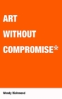 Art Without Compromise By Wendy Richmond Cover Image
