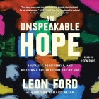 An Unspeakable Hope: Brutality, Forgiveness, and Building a Better Future for My Son By Leon Ford, Leon Ford (Read by), Jeffrey Renard Allen (Contribution by) Cover Image