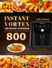 Instant Vortex Air Fryer Cookbook: 800 Easy, Affordable and Delicious Recipes for Beginners and Advanced Users By Lida Amaya Cover Image