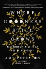 Where Goodness Still Grows: Reclaiming Virtue in an Age of Hypocrisy By Amy Peterson Cover Image