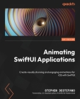 Animating SwiftUI Applications: Create visually stunning and engaging animations for iOS with SwiftUI By Stephen DeStefano Cover Image