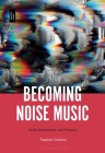 Becoming Noise Music: Style, Aesthetics, and History By Stephen Graham Cover Image