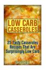 Low Carb Casseroles: 25 Tasty Casseroles Recipes That Are Surprisingly Low Carb: (low carbohydrate, high protein, low carbohydrate foods, l By Carol Gellar Cover Image