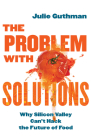 The Problem with Solutions: Why Silicon Valley Can't Hack the Future of Food Cover Image