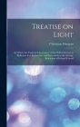 Treatise on Light: in Which Are Explained the Causes of That Which Occurs in Reflexion & in Refraction, and Particularly in the Strange R Cover Image