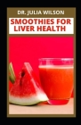 Smoothie for Liver Health: Delicious Smoothie Recipes for Liver and Organ Cleansing By Julia Wilson Cover Image
