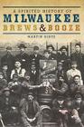 A Spirited History of Milwaukee Brews & Booze (American Palate) By Martin Hintz Cover Image