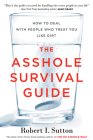 The Asshole Survival Guide: How to Deal with People Who Treat You Like Dirt By Robert I. Sutton Cover Image