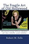 The Fragile Art of Old Hollywood: Resurrecting Glass Slides of the 1920s and 1930s By Robert M. Fells Cover Image