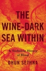 The Wine-Dark Sea Within: A Turbulent History of Blood By Dr. Dhun Sethna Cover Image