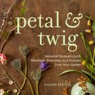 Petal & Twig: Seasonal Bouquets with Blossoms, Branches, and Grasses from Your Garden By Valerie Easton Cover Image
