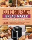 The Detailed Elite Gourmet Bread Maker Cookbook: 300 Affordable, Easy & Delicious Bread Recipes to Kick Start A Healthy Lifestyle Cover Image