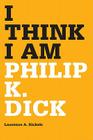 I Think I Am: Philip K. Dick By Laurence A. Rickels Cover Image