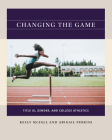 Changing the Game: Title IX, Gender, and College Athletics By Kelly McFall, Abigail Perkiss Cover Image