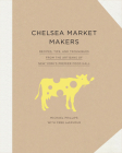 Chelsea Market Makers: Recipes, Tips, and Techniques from the Artisans of New York's Premier Food Hall By Michael Phillips, Cree LeFavour Cover Image