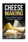 Cheese Making: How to Make Various Cheeses at Home By Diane Lorenz Cover Image