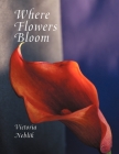 Where Flowers Bloom By Victoria Neblik Cover Image
