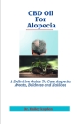 CBD Oil For Alopecia: A Definitive Guide To Cure Alopecia Areata, Baldness and Hairloss By Hailey Kayden Cover Image