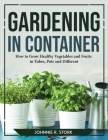 Gardening in Container: How to Grow Healthy Vegetables and Fruits in Tubes, Pots and Different By Johnnie R Stork Cover Image