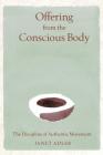 Offering from the Conscious Body: The Discipline of Authentic Movement By Janet Adler Cover Image