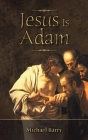 Jesus Is Adam By Michael Barry Cover Image