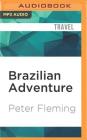 Brazilian Adventure: A Quest Into the Heart of the Amazon By Peter Fleming, William Gaminara (Read by) Cover Image