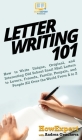 Letter Writing 101: How to Write Unique, Original, and Interesting Old School Snail Mail Letters to Lovers, Friends, Family, Penpals, and By Howexpert, Andrea Gencheva Cover Image