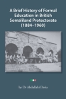 A Brief History of Formal Education in British Somaliland Protectorate (1884-1960) By Abdullahi Deria Cover Image