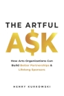 The Artful Ask: How arts organizations can build better partnerships & lifelong sponsors By Bradley Irvin (Illustrator), Henry Kurkowski Cover Image