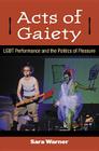 Acts of Gaiety: LGBT Performance and the Politics of Pleasure (Triangulations: Lesbian/Gay/Queer Theater/Drama/Performance) By Sara Warner Cover Image