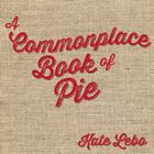 A Commonplace Book of Pie By Kate Lebo, Jessica Lynn Bonin (Illustrator) Cover Image