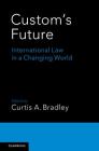 Custom's Future: International Law in a Changing World By Curtis a. Bradley (Editor) Cover Image