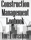 Construction Management Logbook for Foreman: Building Site Daily Tracker to Record Workforce, Tasks, Schedules, Construction Daily Report for Foreman Cover Image