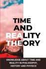 Time and Reality Theory: Knowledge About Time And Reality In Philosophy, History and Physics: Is Space-Time Real Cover Image