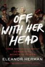 Off with Her Head: Three Thousand Years of Demonizing Women in Power Cover Image