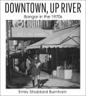 Downtown, Up River: Bangor in the 1970s By Emily Stoddard Burnham Cover Image