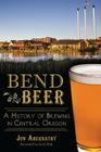 Bend Beer:: A History of Brewing in Central Oregon (American Palate) By Jon Abernathy, Gary Fish (Foreword by) Cover Image