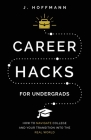 Career Hacks (for undergrads): How to navigate college and your transition into the real world By J. Hoffmann Cover Image