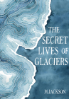 The Secret Lives of Glaciers By M Jackson Cover Image