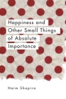 Happiness and Other Small Things of Absolute Importance By Haim Shapira Cover Image