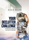 Your Declutter Challenge: The Best Guide to Organizing Your Home in 30 Easy Steps By Alice Allen Cover Image