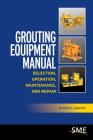 Grouting Equipment Manual: Selection, Operation, Maintenance, and Repair By Donald C. Hegebarth Cover Image