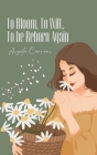 To Bloom, To Wilt, To be Reborn Again Cover Image